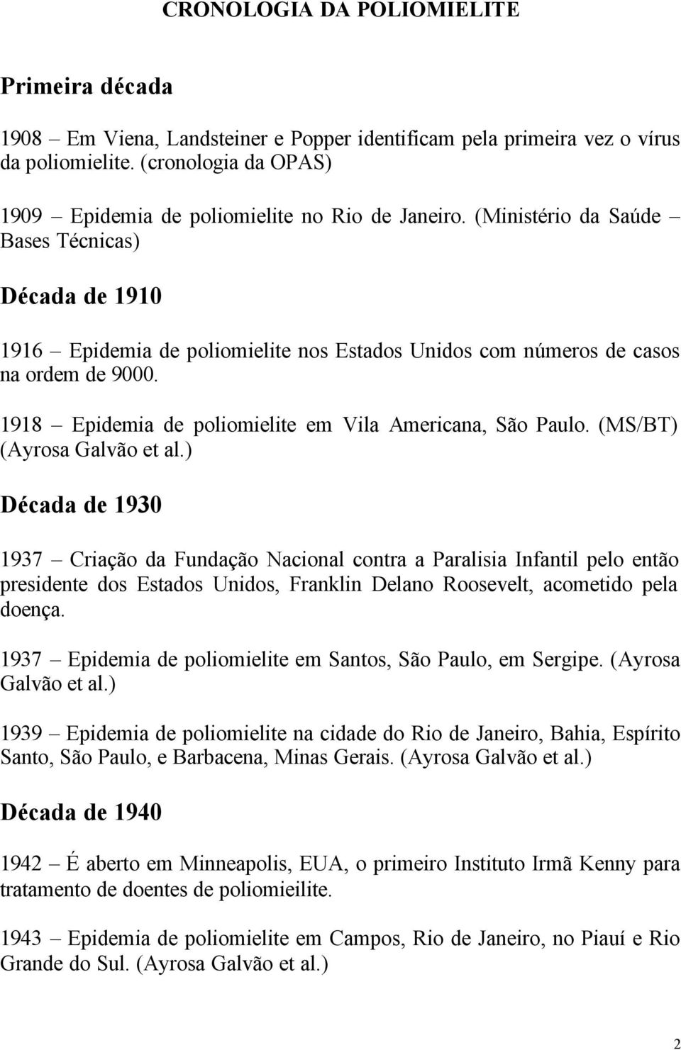 (Ministério da Saúde Bases Técnicas) Década de 1910 1916 Epidemia de poliomielite nos Estados Unidos com números de casos na ordem de 9000. 1918 Epidemia de poliomielite em Vila Americana, São Paulo.