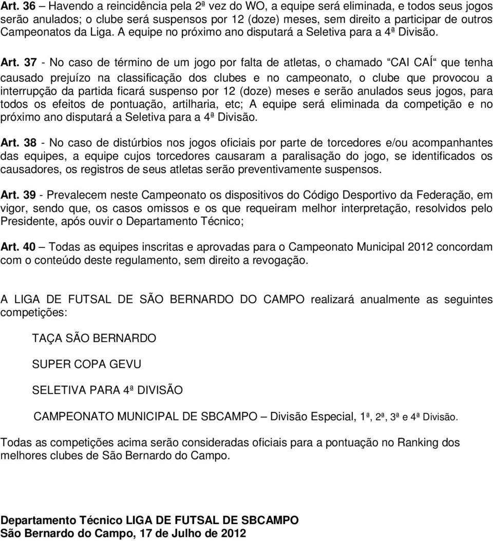 37 - No caso de término de um jogo por falta de atletas, o chamado CAI CAÍ que tenha causado prejuízo na classificação dos clubes e no campeonato, o clube que provocou a interrupção da partida ficará