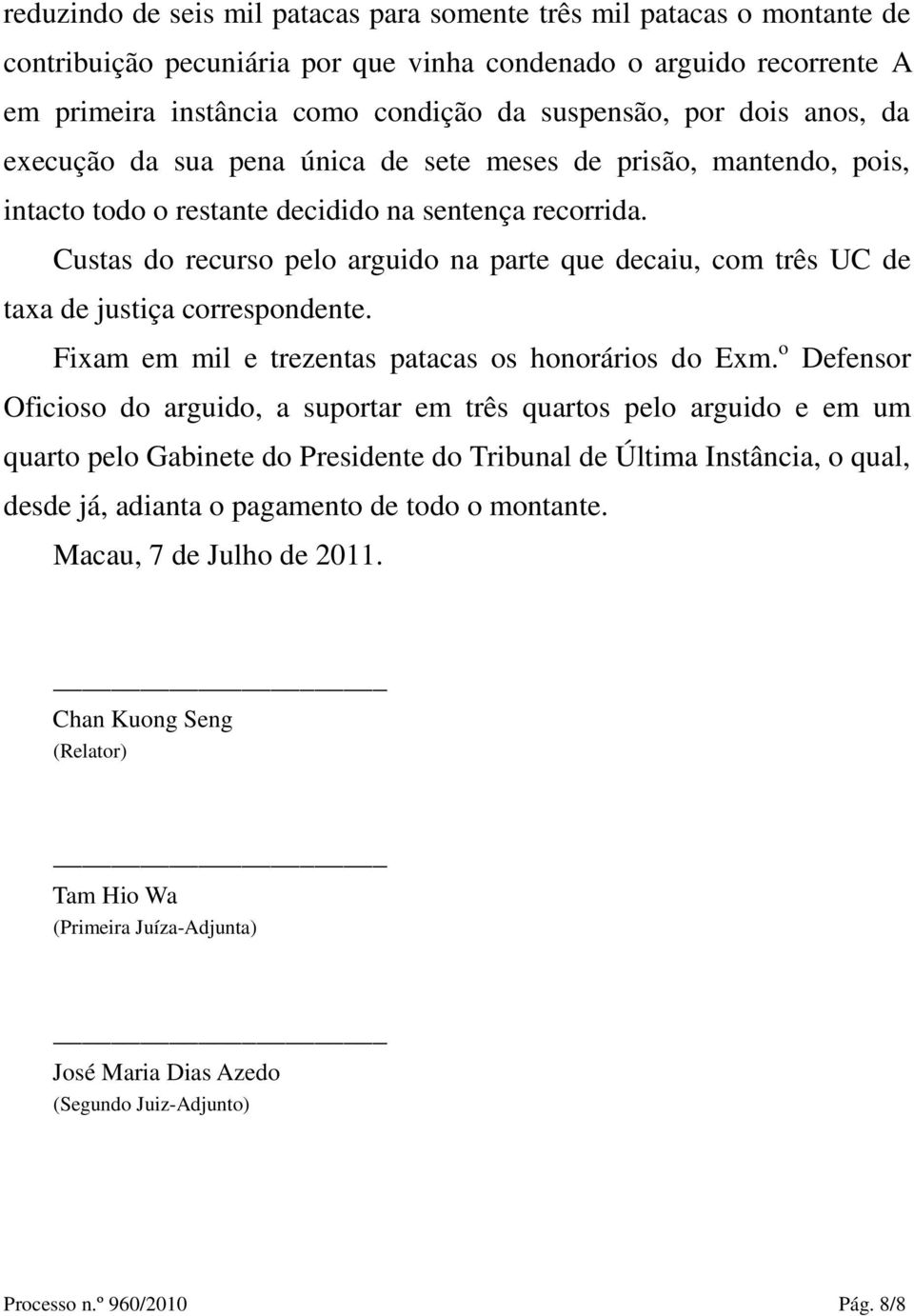 Custas do recurso pelo arguido na parte que decaiu, com três UC de taxa de justiça correspondente. Fixam em mil e trezentas patacas os honorários do Exm.