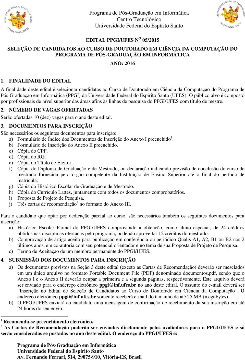 O público alvo é composto por profissionais de nível superior das áreas afins às linhas de pesquisa do PPGI/UFES com título de mestre. 2.