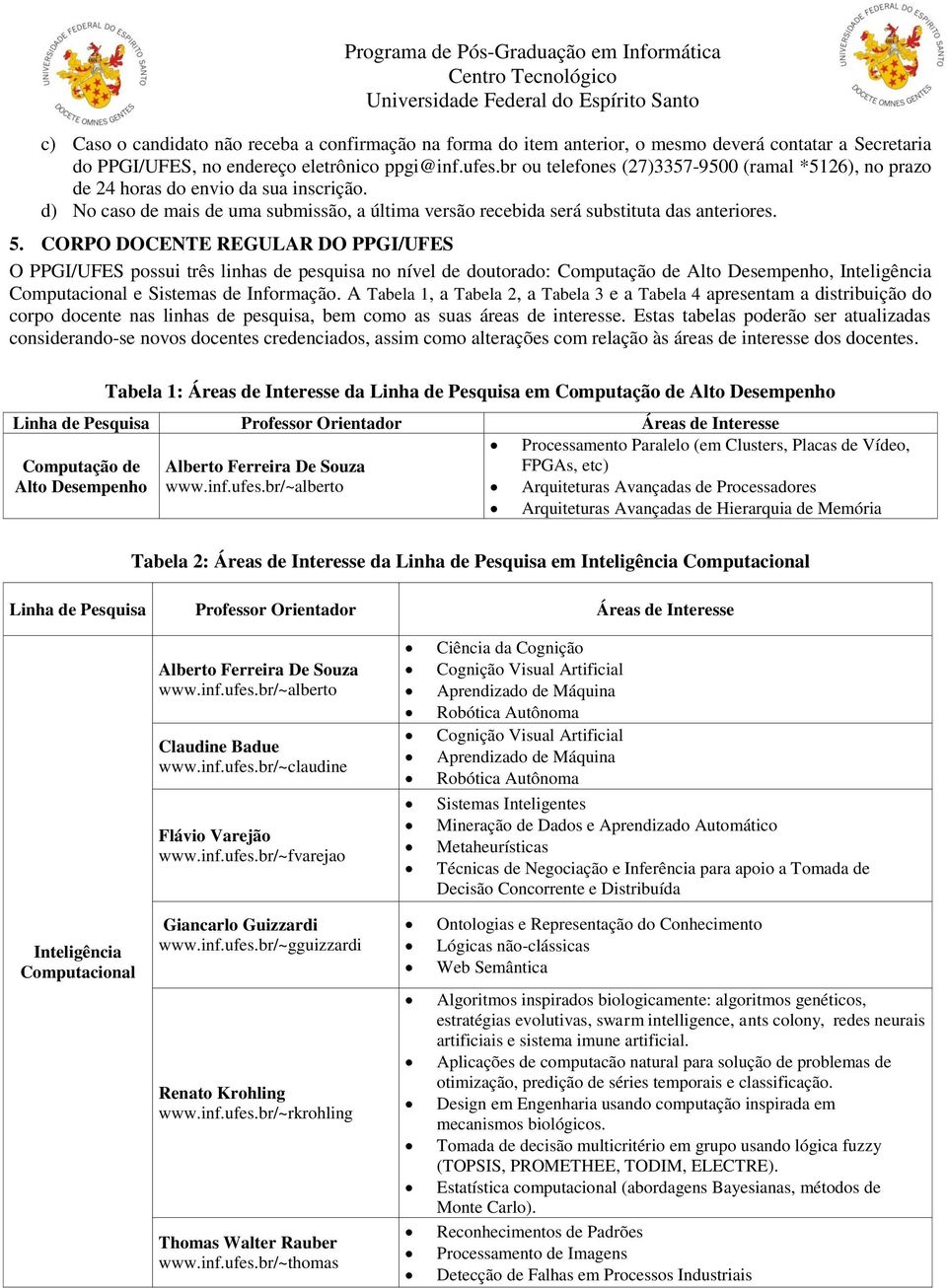 CORPO DOCENTE REGULAR DO PPGI/UFES O PPGI/UFES possui três linhas de pesquisa no nível de doutorado: Computação de Alto Desempenho, Inteligência Computacional e Sistemas de Informação.