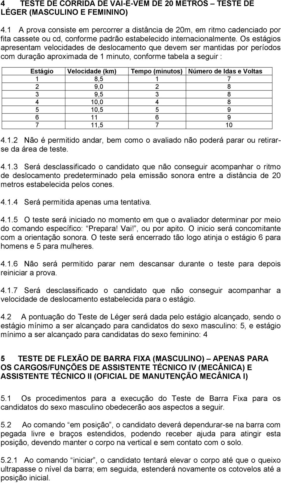 Os estágios apresentam velocidades de deslocamento que devem ser mantidas por períodos com duração aproximada de 1 minuto, conforme tabela a seguir : Estágio Velocidade (km) Tempo (minutos) Número de