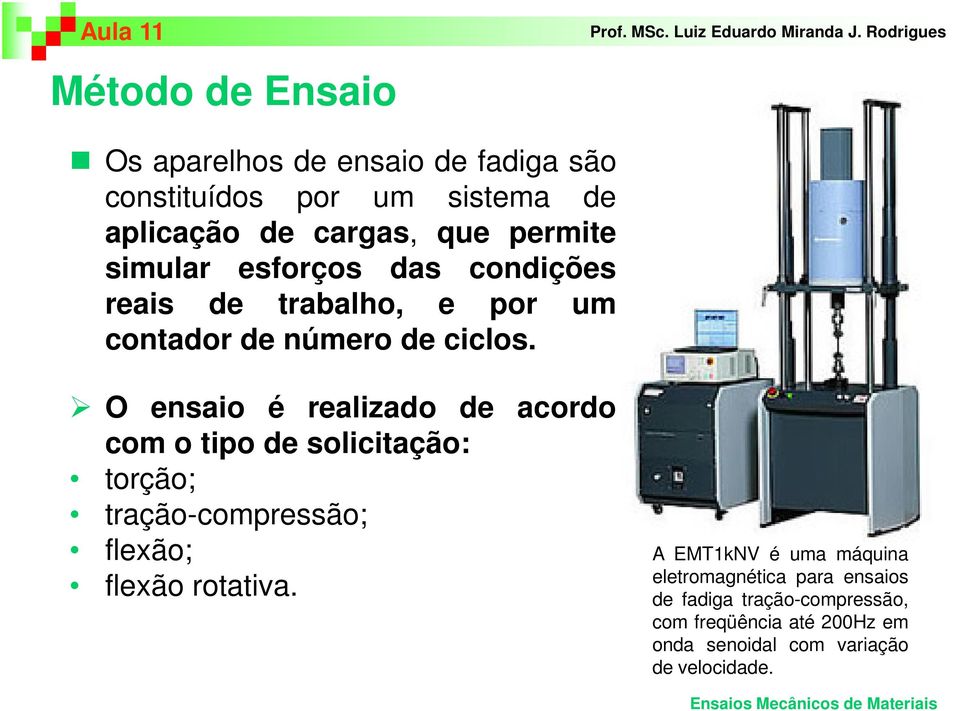 O ensaio é realizado de acordo com o tipo de solicitação: torção; tração-compressão; flexão; flexão rotativa.