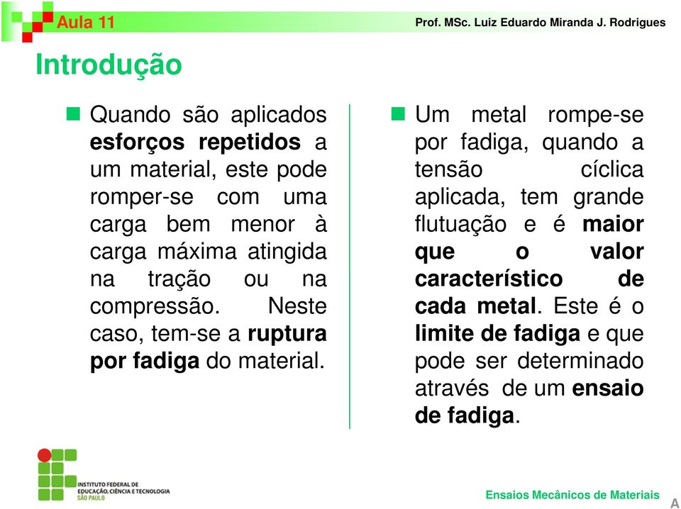 Um metal rompe-se por fadiga, quando a tensão cíclica aplicada, tem grande flutuação e é maior que o valor