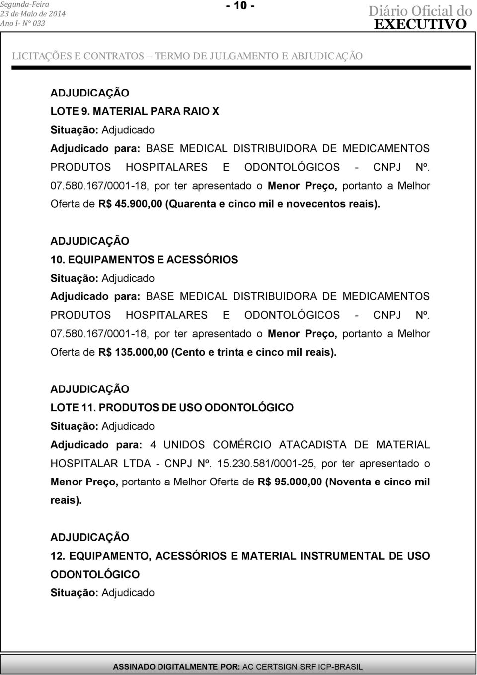 EQUIPAMENTOS E ACESSÓRIOS Adjudicado para: BASE MEDICAL DISTRIBUIDORA DE MEDICAMENTOS PRODUTOS HOSPITALARES E ODONTOLÓGICOS - CNPJ Nº. 07.580.