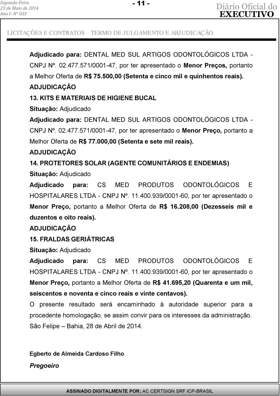 571/0001-47, por ter apresentado o Menor Preço, portanto a Melhor Oferta de R$ 77.000,00 (Setenta e sete mil reais). 14.