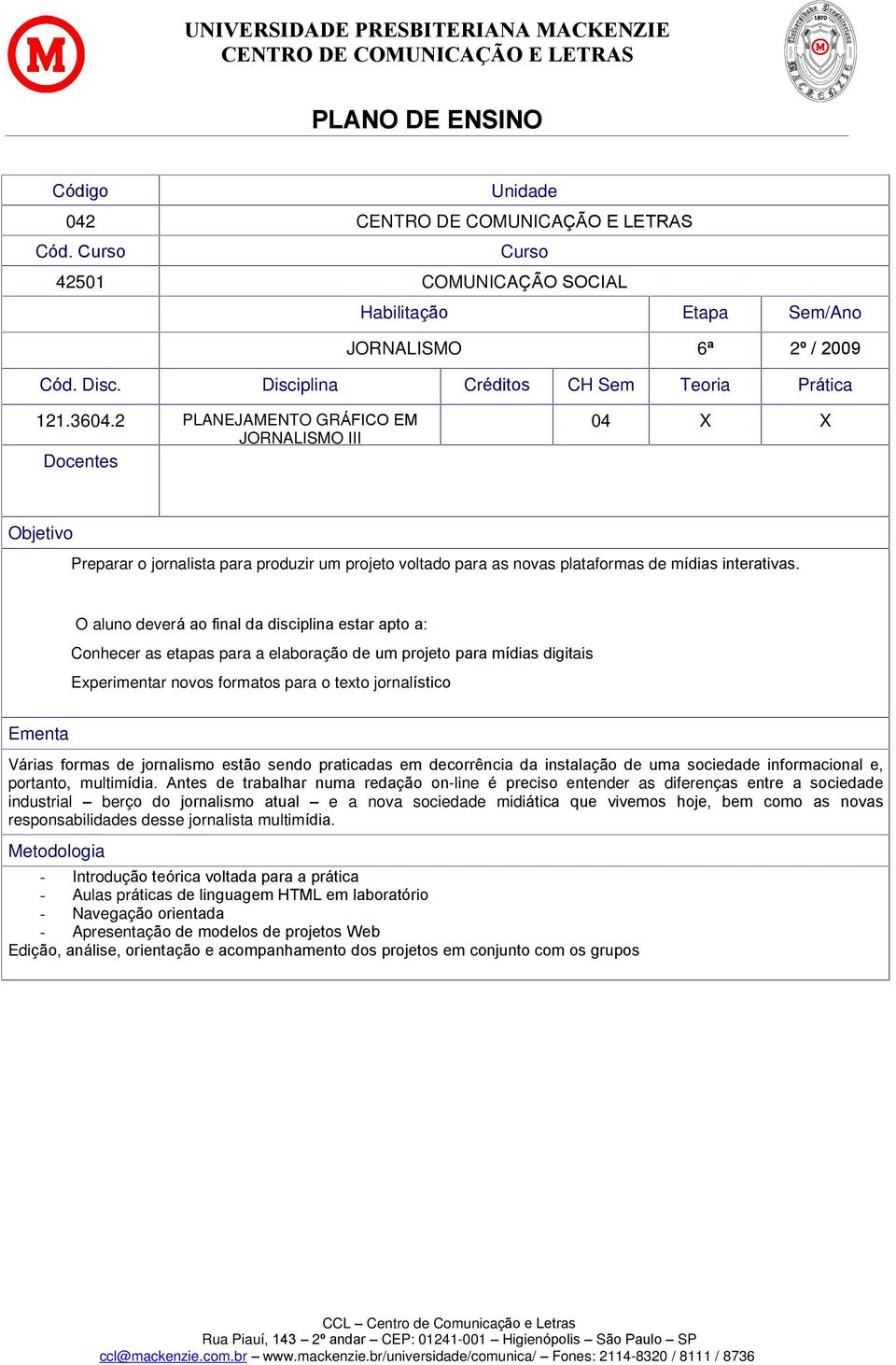 O aluno deverá ao final da disciplina estar apto a: Conhecer as etapas para a elaboração de um projeto para mídias digitais Experimentar novos formatos para o texto jornalístico Ementa Várias formas