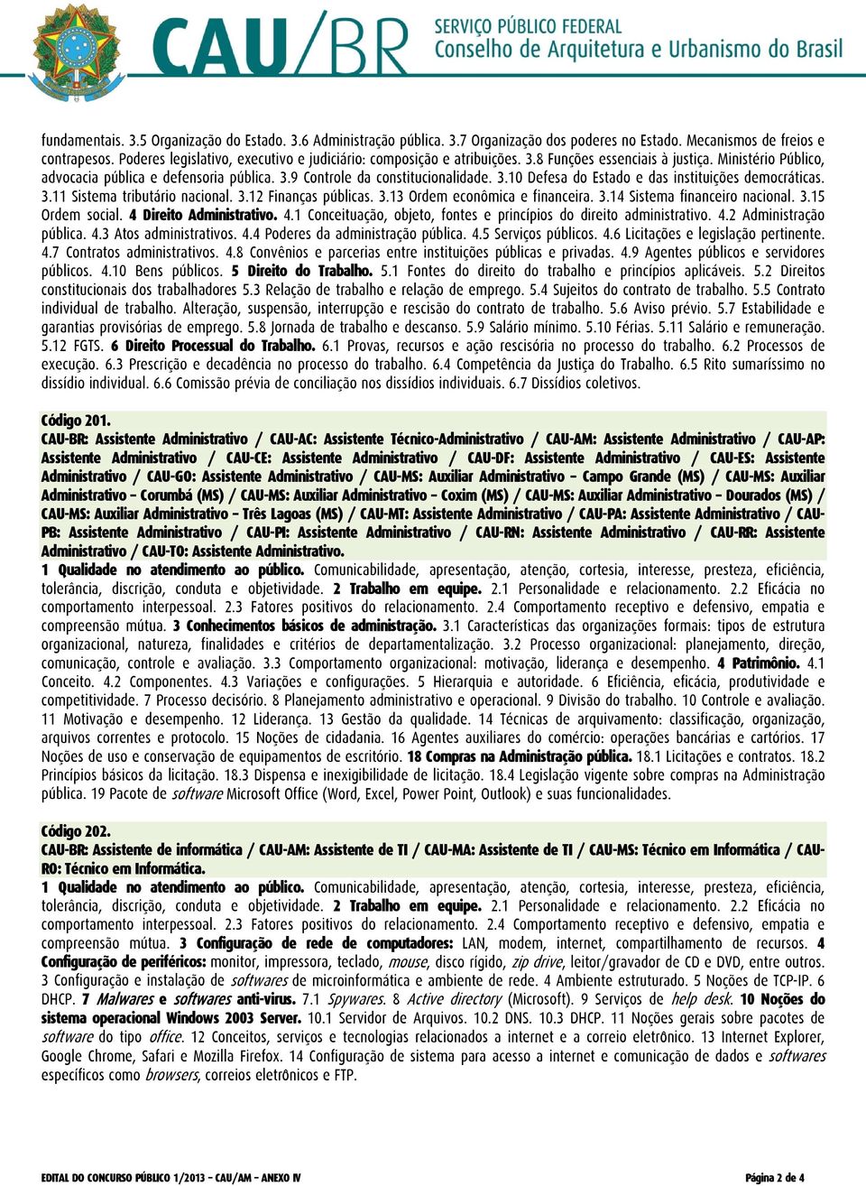 3.10 Defesa do Estado e das instituições democráticas. 3.11 Sistema tributário nacional. 3.12 Finanças públicas. 3.13 Ordem econômica e financeira. 3.14 Sistema financeiro nacional. 3.15 Ordem social.