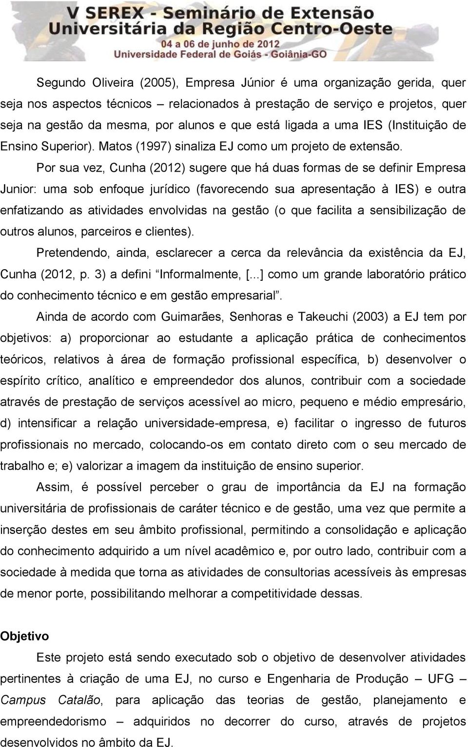 Por sua vez, Cunha (2012) sugere que há duas formas de se definir Empresa Junior: uma sob enfoque jurídico (favorecendo sua apresentação à IES) e outra enfatizando as atividades envolvidas na gestão