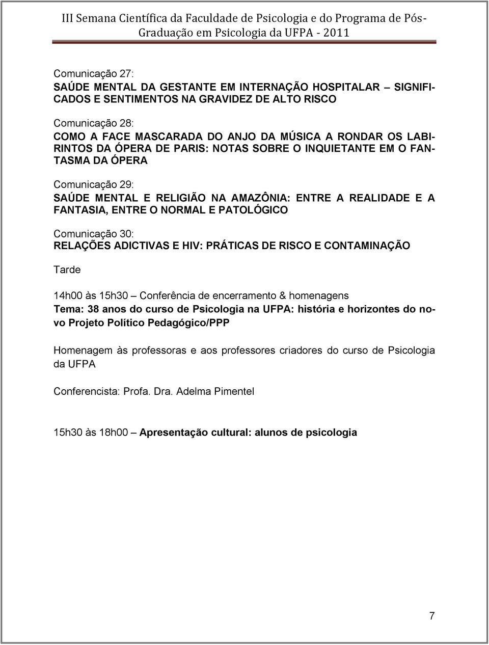 Comunicação 30: RELAÇÕES ADICTIVAS E HIV: PRÁTICAS DE RISCO E CONTAMINAÇÃO Tarde 14h00 às 15h30 Conferência de encerramento & homenagens Tema: 38 anos do curso de Psicologia na UFPA: história e