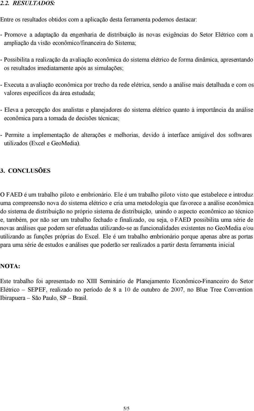 simulações; - Executa a avaliação econômica por trecho da rede elétrica, sendo a análise mais detalhada e com os valores específicos da área estudada; - Eleva a percepção dos analistas e planejadores