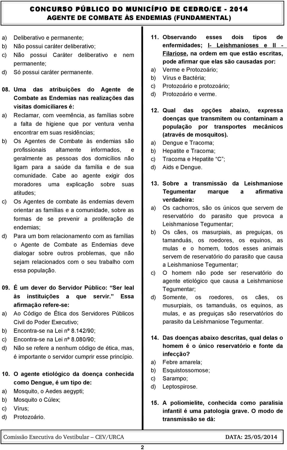 suas residências; b) Os Agentes de Combate às endemias são profissionais altamente informados, e geralmente as pessoas dos domicílios não ligam para a saúde da família e de sua comunidade.