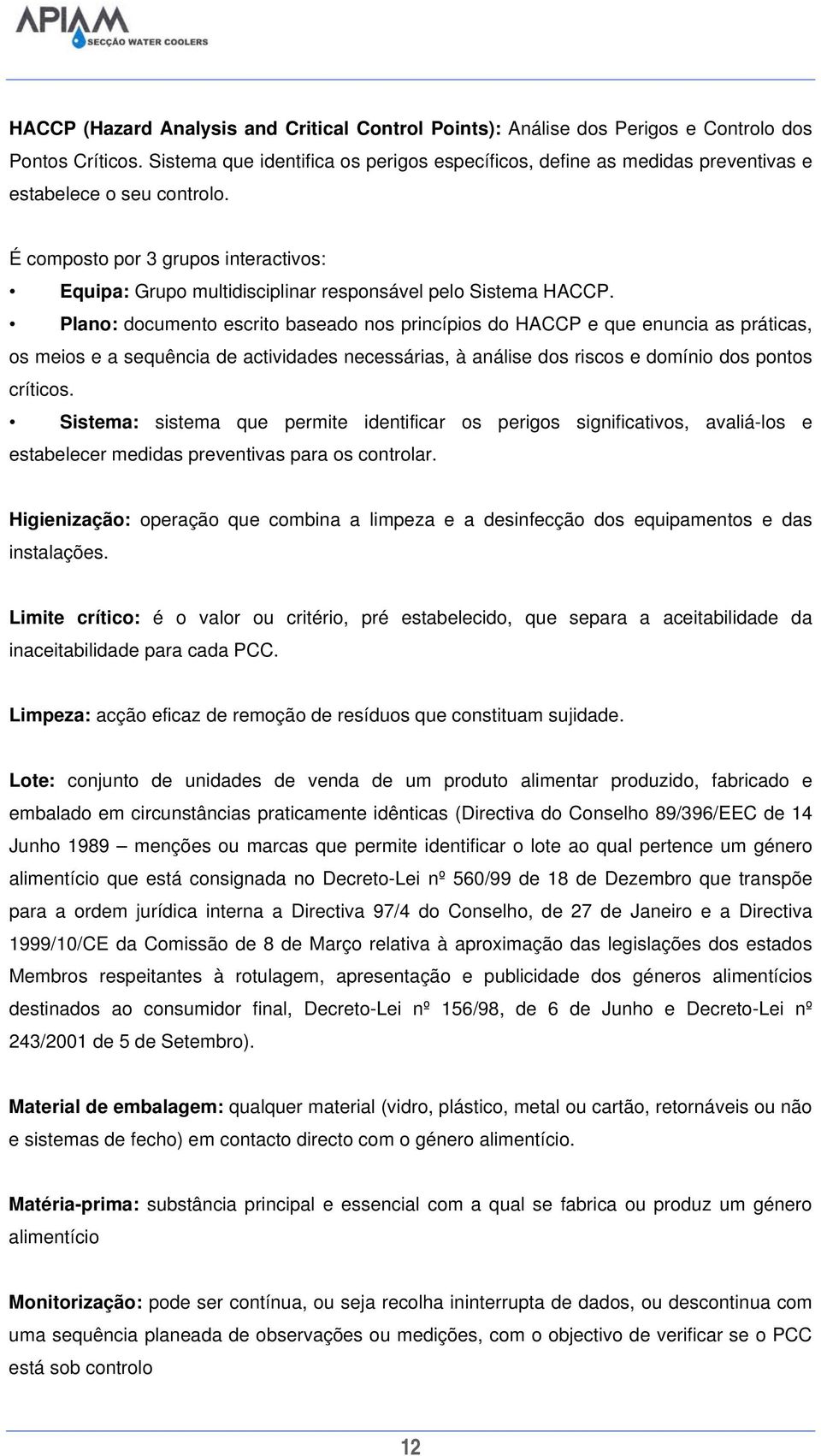 É composto por 3 grupos interactivos: Equipa: Grupo multidisciplinar responsável pelo Sistema HACCP.