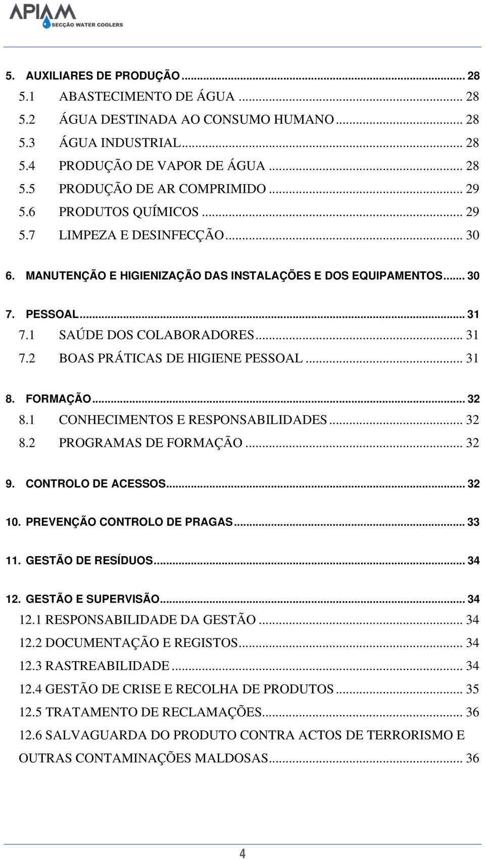 .. 31 8. FORMAÇÃO... 32 8.1 CONHECIMENTOS E RESPONSABILIDADES... 32 8.2 PROGRAMAS DE FORMAÇÃO... 32 9. CONTROLO DE ACESSOS... 32 10. PREVENÇÃO CONTROLO DE PRAGAS... 33 11. GESTÃO DE RESÍDUOS... 34 12.