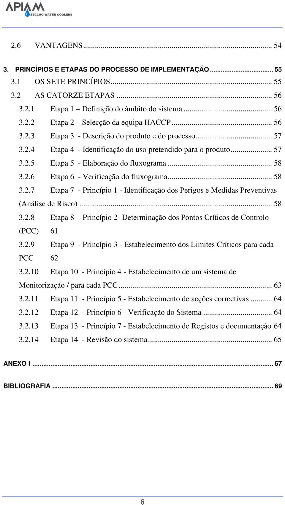 .. 58 3.2.7 Etapa 7 - Princípio 1 - Identificação dos Perigos e Medidas Preventivas (Análise de Risco)... 58 3.2.8 Etapa 8 - Princípio 2- Determinação dos Pontos Críticos de Controlo (PCC) 61 3.2.9 Etapa 9 - Princípio 3 - Estabelecimento dos Limites Críticos para cada PCC 62 3.