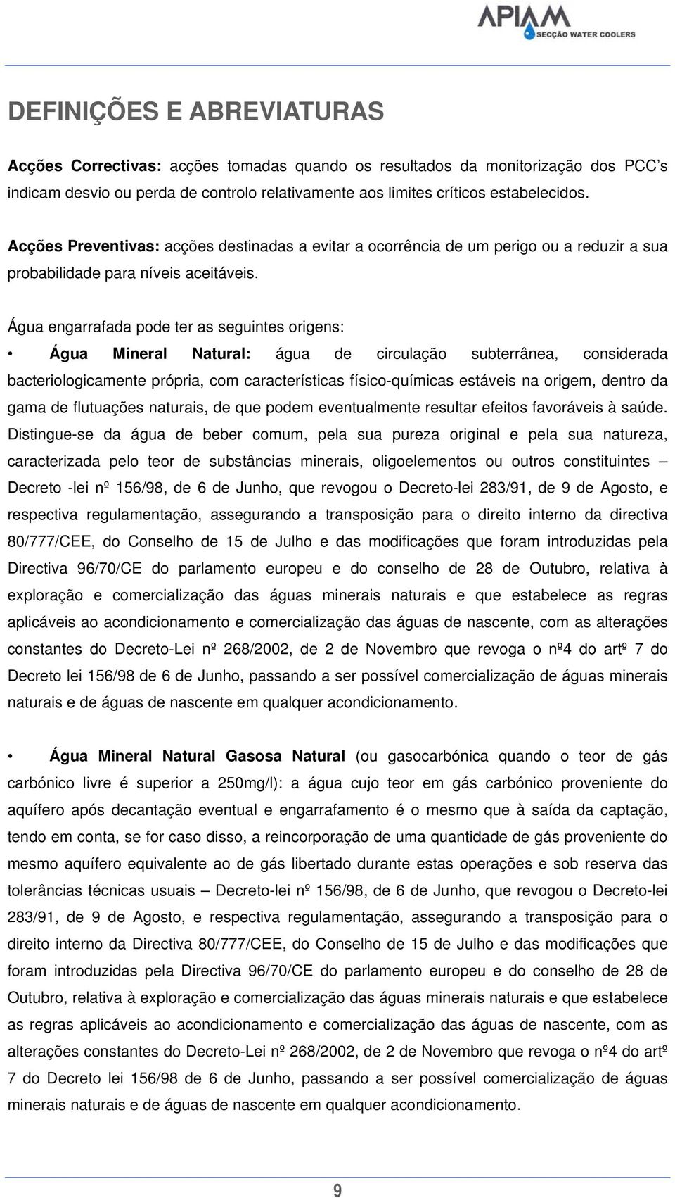 Água engarrafada pode ter as seguintes origens: Água Mineral Natural: água de circulação subterrânea, considerada bacteriologicamente própria, com características físico-químicas estáveis na origem,