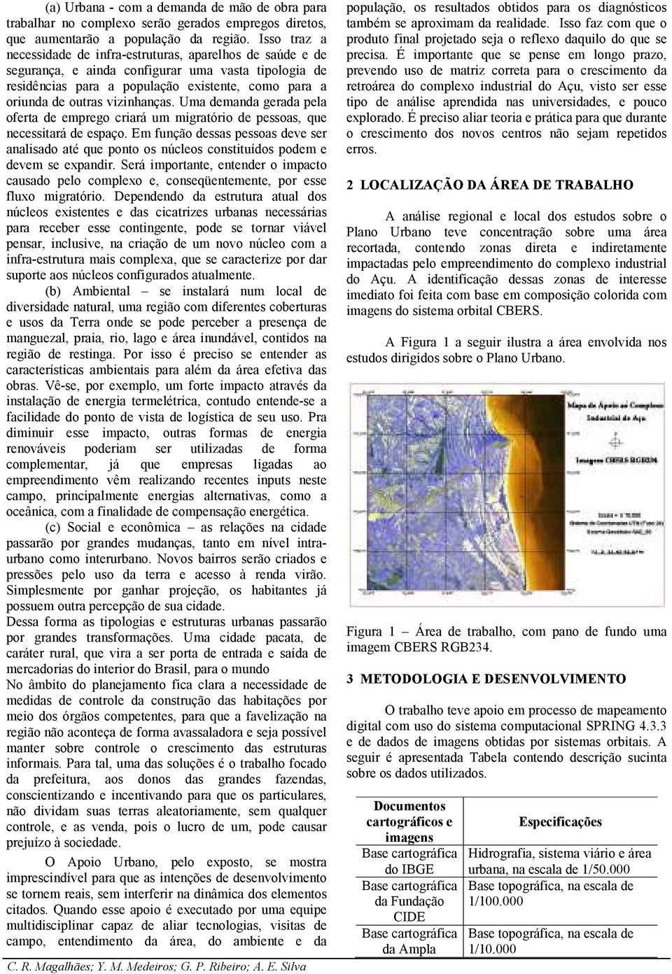 vizinhanças. Uma demanda gerada pela oferta de emprego criará um migratório de pessoas, que necessitará de espaço.