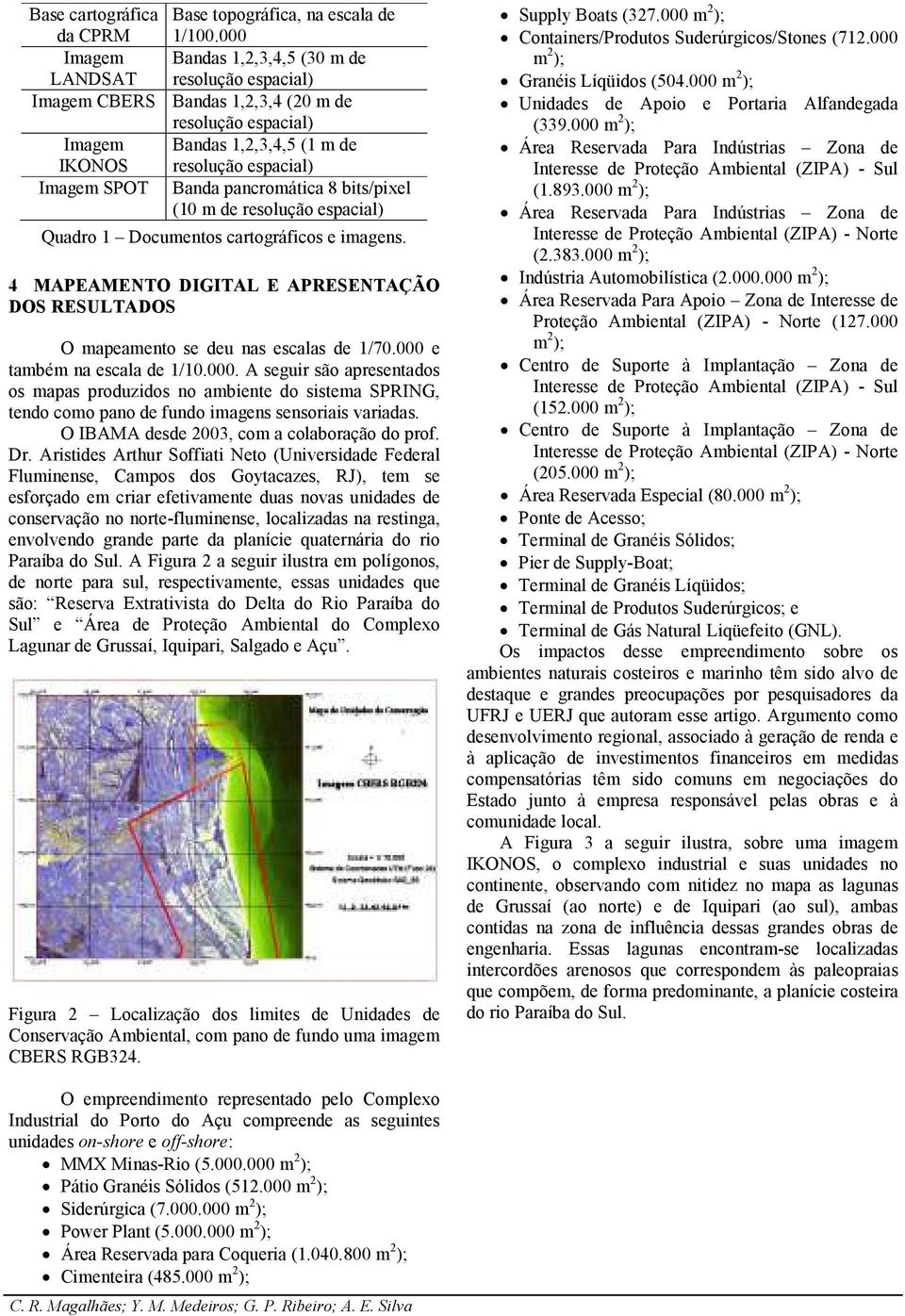 pancromática 8 bits/pixel (10 m de resolução espacial) Quadro 1 Documentos cartográficos e imagens. 4 MAPEAMENTO DIGITAL E APRESENTAÇÃO DOS RESULTADOS O mapeamento se deu nas escalas de 1/70.