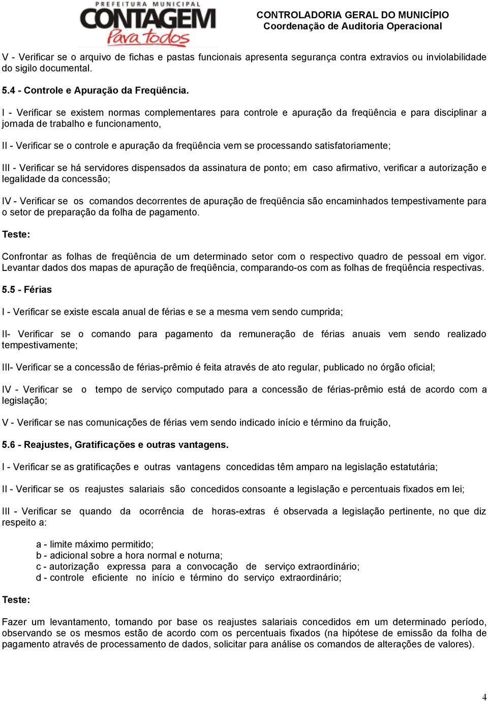 vem se processando satisfatoriamente; III - Verificar se há servidores dispensados da assinatura de ponto; em caso afirmativo, verificar a autorização e legalidade da concessão; IV - Verificar se os