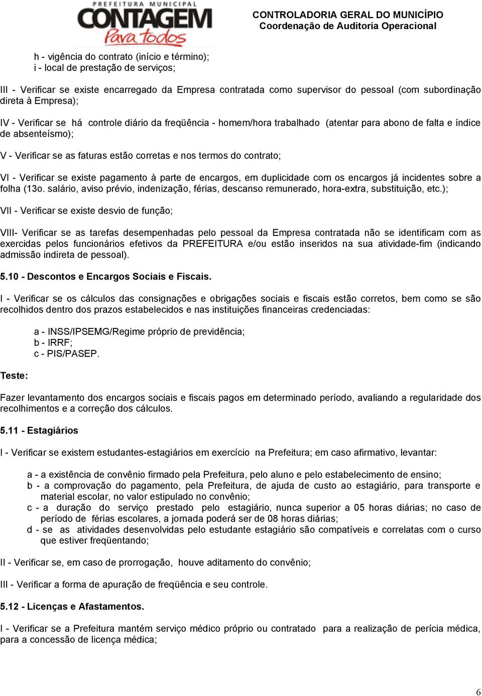 contrato; VI - Verificar se existe pagamento à parte de encargos, em duplicidade com os encargos já incidentes sobre a folha (13o.