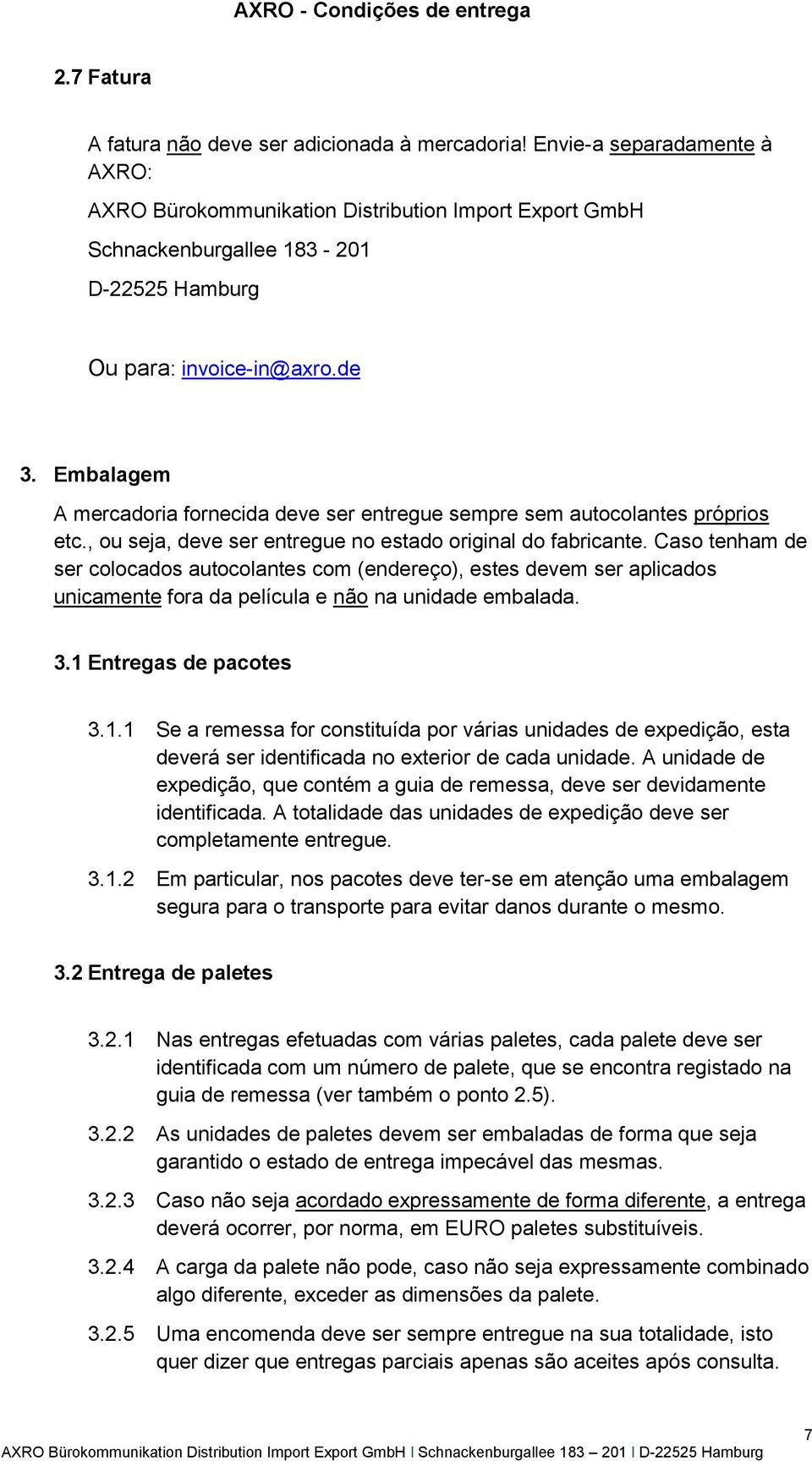 Embalagem A mercadoria fornecida deve ser entregue sempre sem autocolantes próprios etc., ou seja, deve ser entregue no estado original do fabricante.