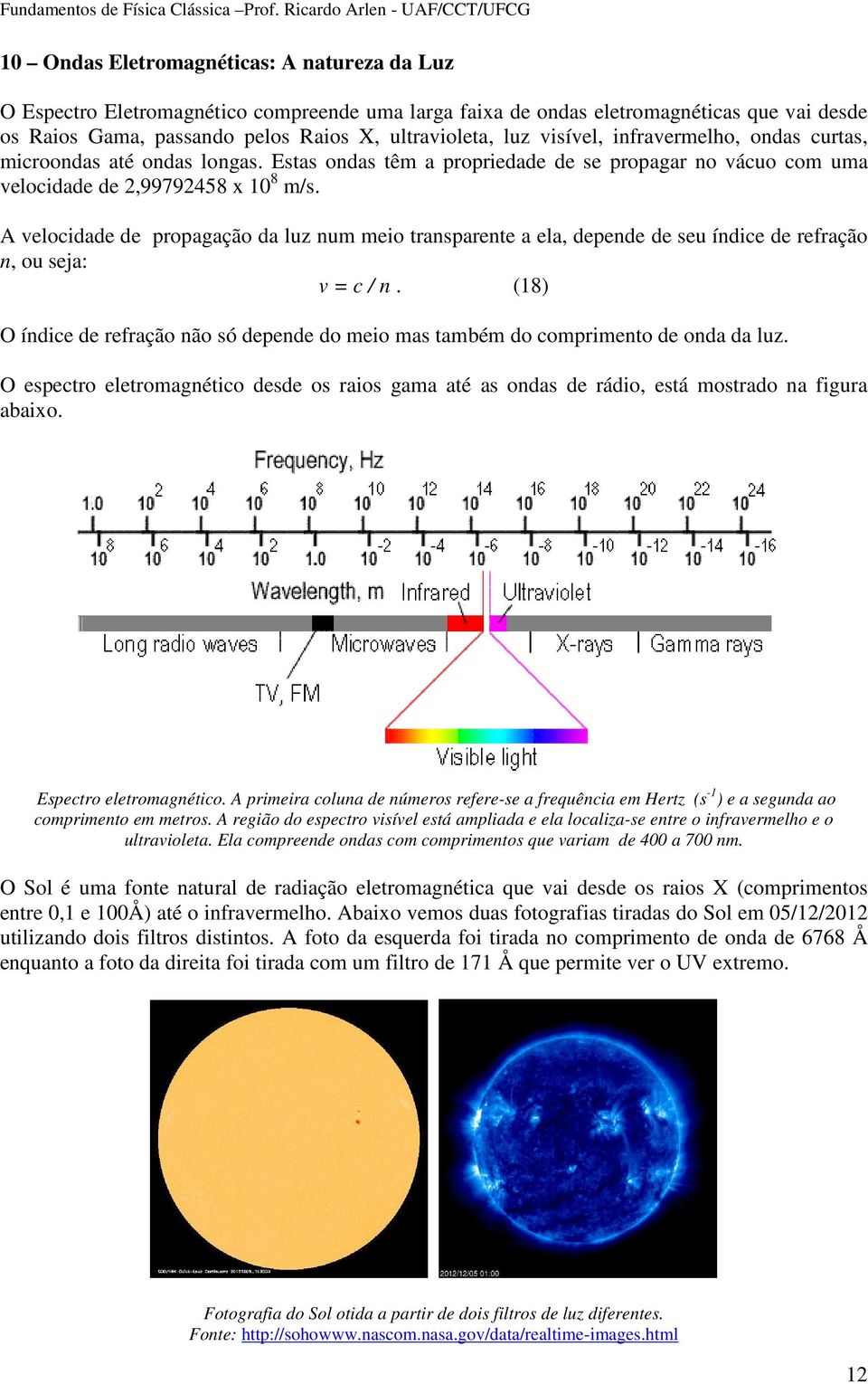 A velocidade de propagação da luz num meio transparente a ela, depende de seu índice de refração n, ou seja: v = c / n.