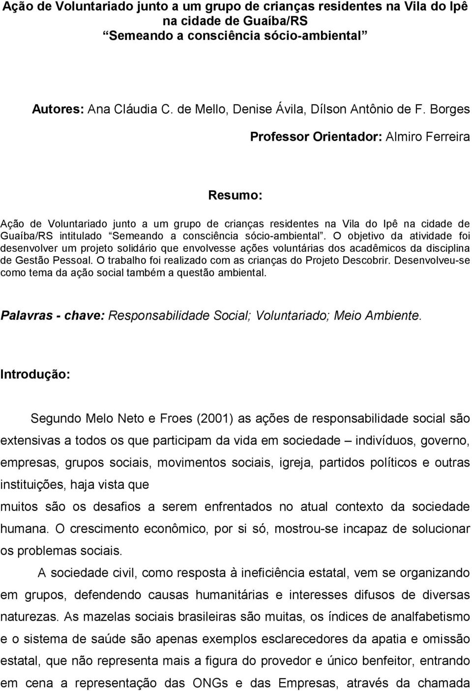 Borges Professor Orientador: Almiro Ferreira Resumo: Ação de Voluntariado junto a um grupo de crianças residentes na Vila do Ipê na cidade de Guaíba/RS intitulado Semeando a consciência