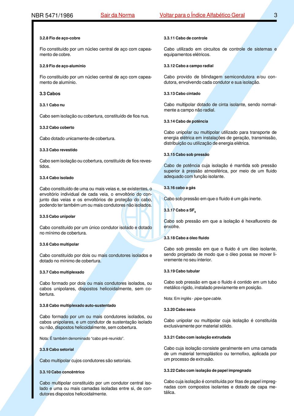 3.3.4 Cabo isolado Cabo constituído de uma ou mais veias e, se existentes, o envoltório individual de cada veia, o envoltório do conjunto das veias e os envoltórios de proteção do cabo, podendo ter