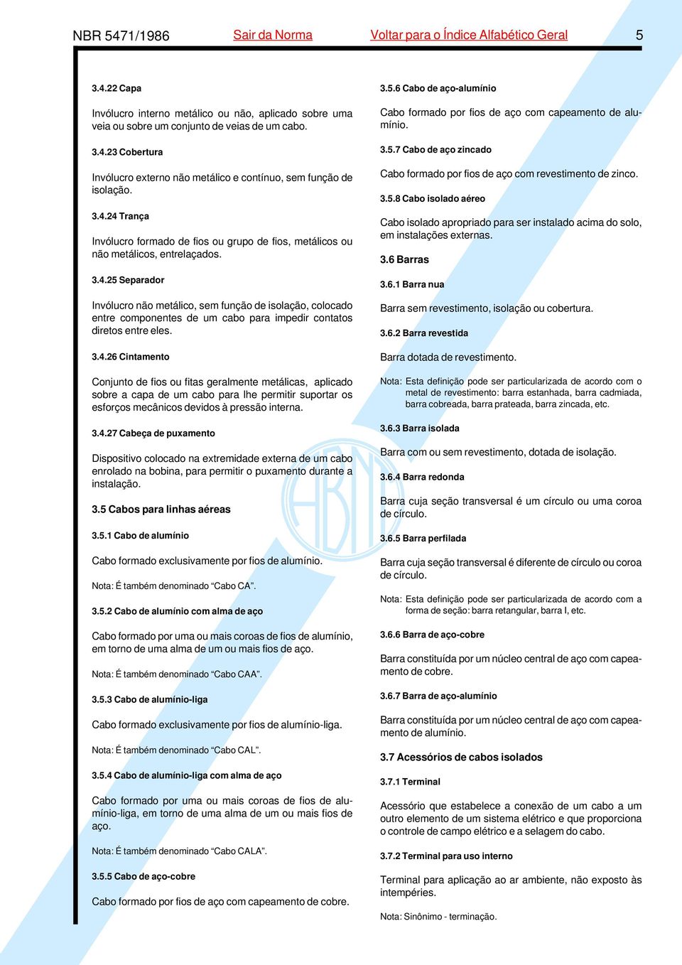 3.4.26 Cintamento Conjunto de fios ou fitas geralmente metálicas, aplicado sobre a capa de um cabo para lhe permitir suportar os esforços mecânicos devidos à pressão interna. 3.4.27 Cabeça de puxamento Dispositivo colocado na extremidade externa de um cabo enrolado na bobina, para permitir o puxamento durante a instalação.