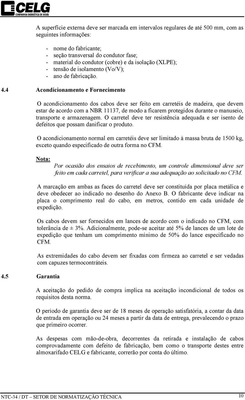 4 Acondicionamento e Fornecimento O acondicionamento dos cabos deve ser feito em carretéis de madeira, que devem estar de acordo com a NBR 11137, de modo a ficarem protegidos durante o manuseio,