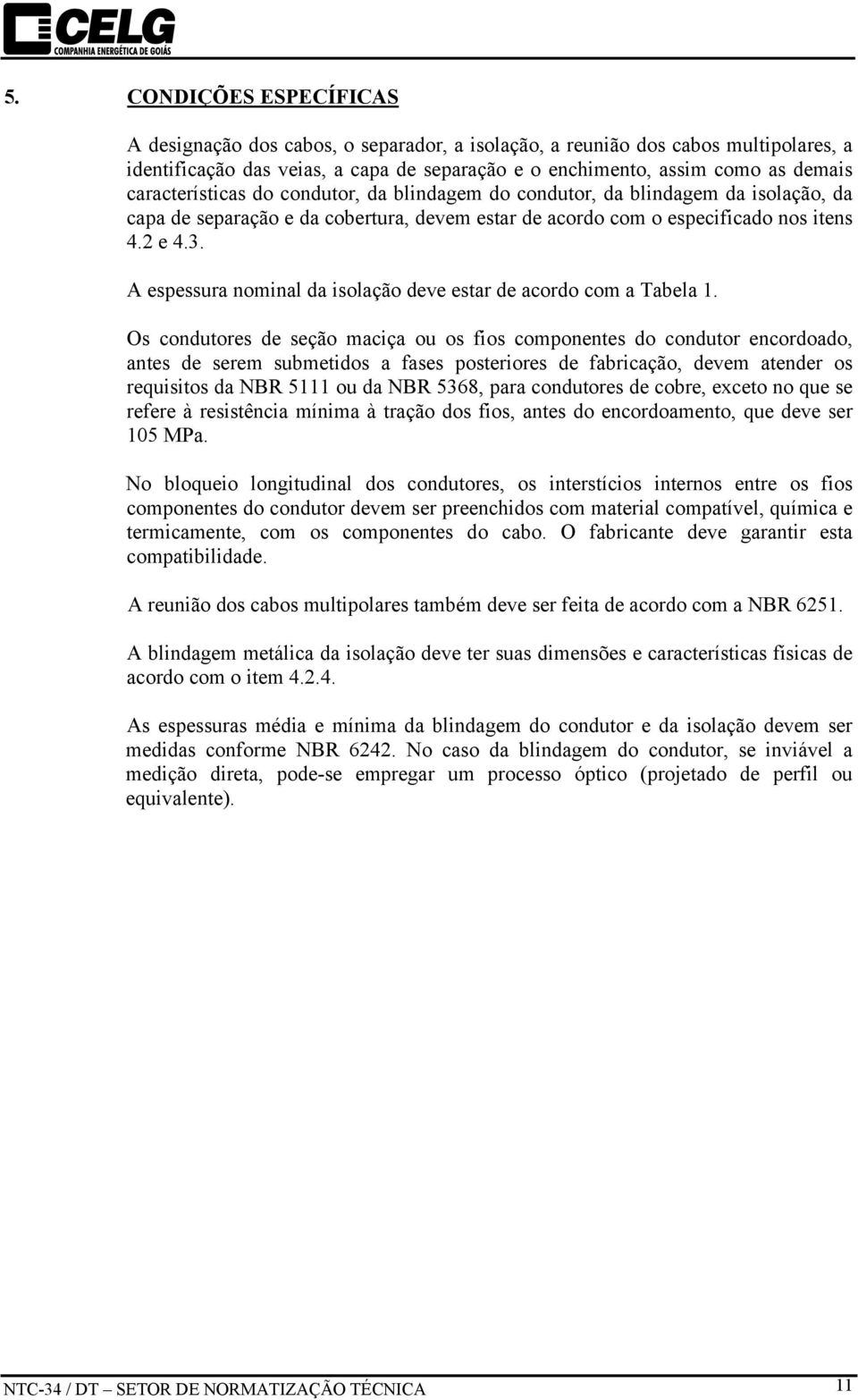 A espessura nominal da isolação deve estar de acordo com a Tabela 1.