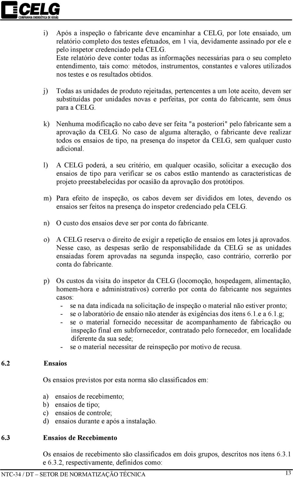 Este relatório deve conter todas as informações necessárias para o seu completo entendimento, tais como: métodos, instrumentos, constantes e valores utilizados nos testes e os resultados obtidos.