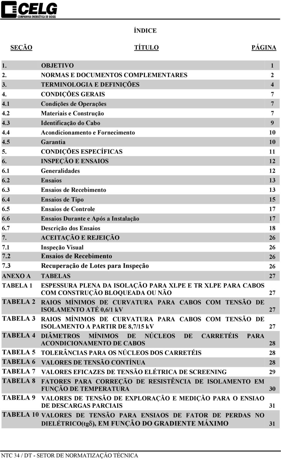 3 Ensaios de Recebimento 13 6.4 Ensaios de Tipo 15 6.5 Ensaios de Controle 17 6.6 Ensaios Durante e Após a Instalação 17 6.7 Descrição dos Ensaios 18 7. ACEITAÇÃO E REJEIÇÃO 26 7.