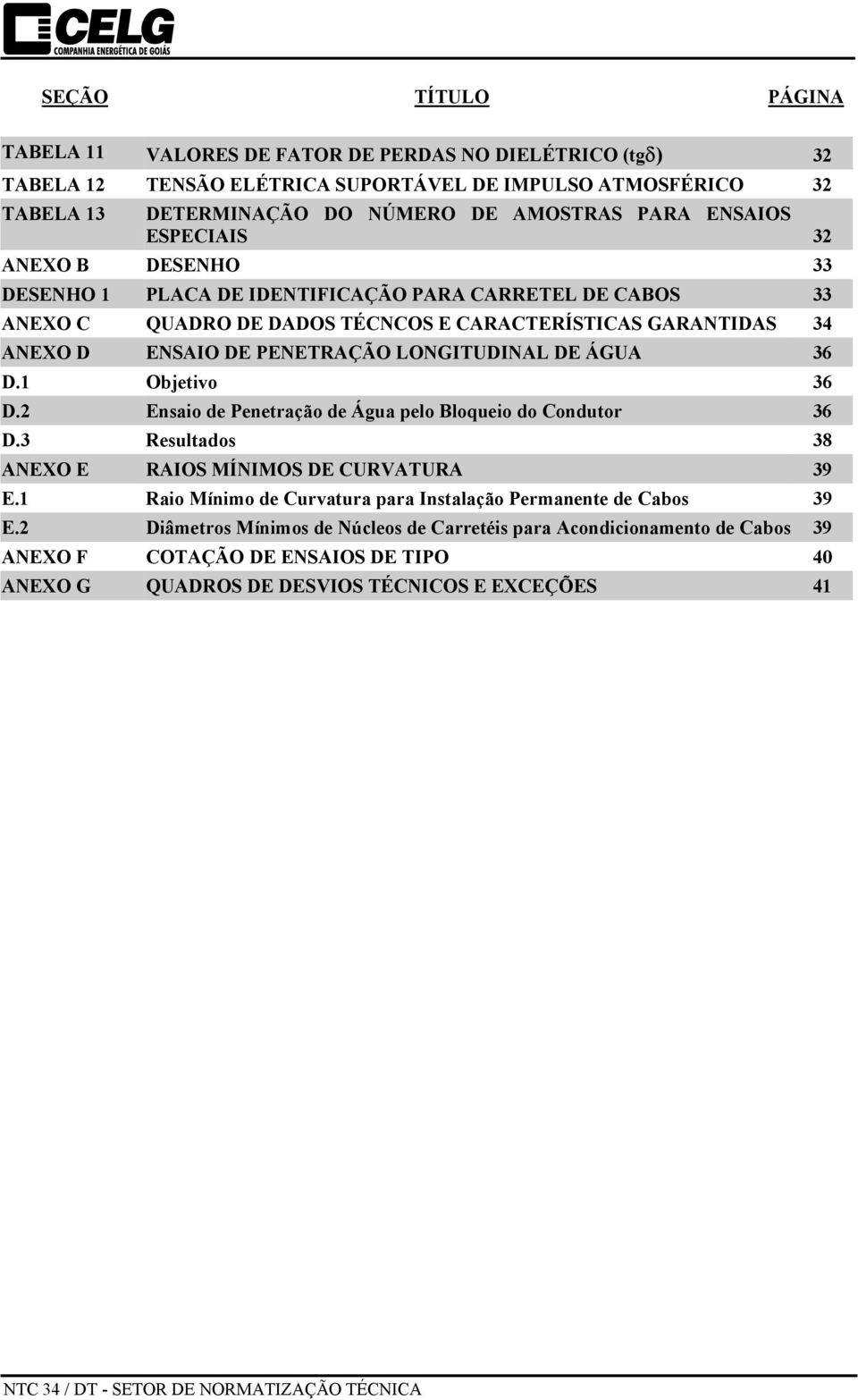 LONGITUDINAL DE ÁGUA 36 D.1 Objetivo 36 D.2 Ensaio de Penetração de Água pelo Bloqueio do Condutor 36 D.3 Resultados 38 ANEXO E RAIOS MÍNIMOS DE CURVATURA 39 E.