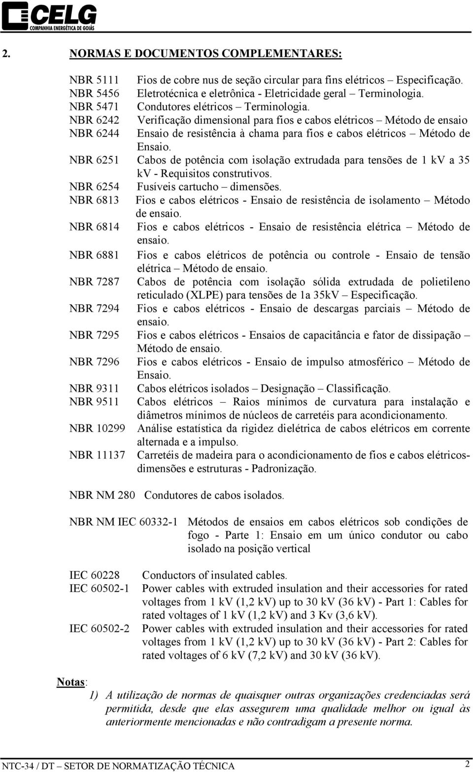 NBR 6242 Verificação dimensional para fios e cabos elétricos Método de ensaio NBR 6244 Ensaio de resistência à chama para fios e cabos elétricos Método de Ensaio.