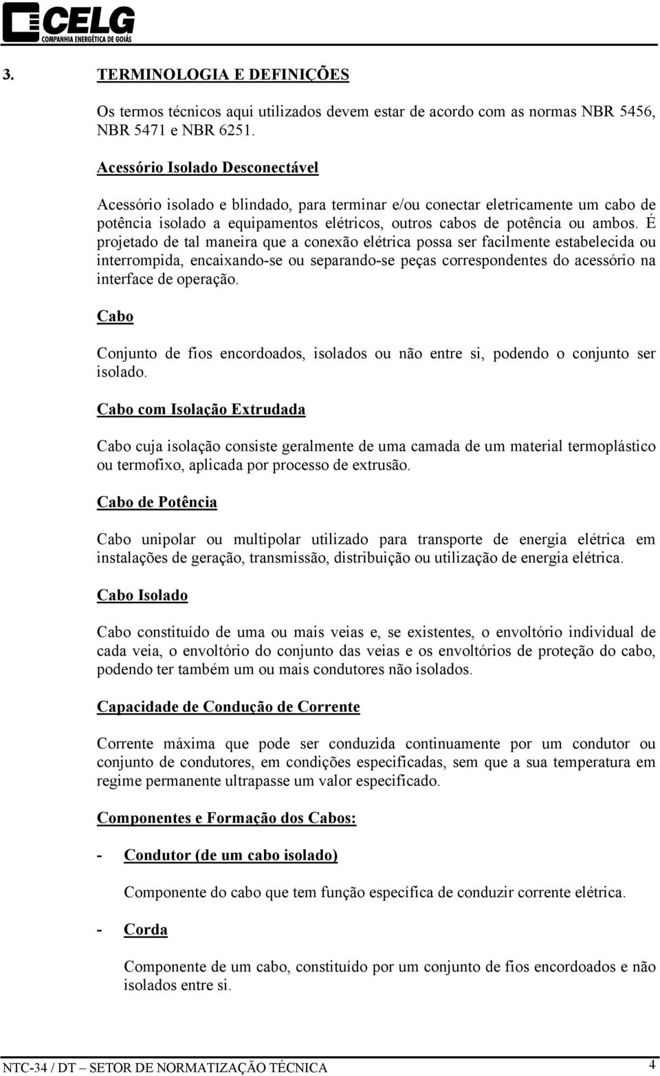 É projetado de tal maneira que a conexão elétrica possa ser facilmente estabelecida ou interrompida, encaixando-se ou separando-se peças correspondentes do acessório na interface de operação.