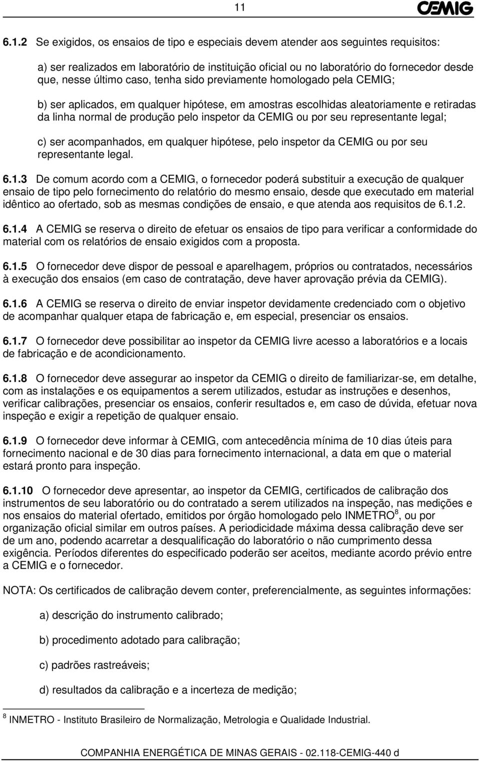 ou por seu representante legal; c) ser acompanhados, em qualquer hipótese, pelo inspetor da CEMIG ou por seu representante legal. 6.1.