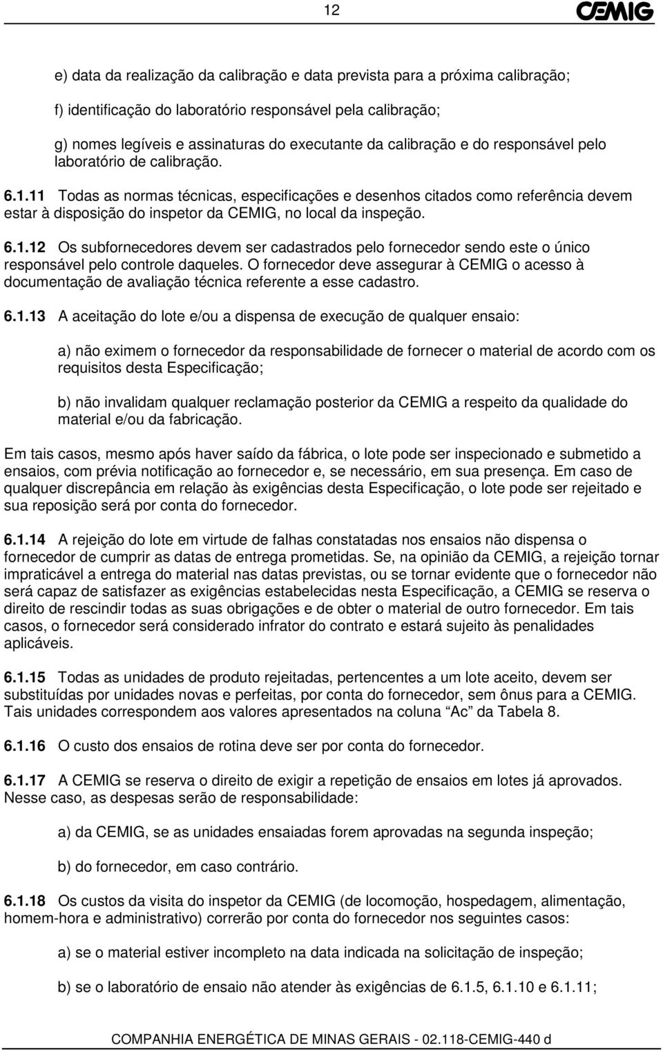 11 Todas as normas técnicas, especificações e desenhos citados como referência devem estar à disposição do inspetor da CEMIG, no local da inspeção. 6.1.12 Os subfornecedores devem ser cadastrados pelo fornecedor sendo este o único responsável pelo controle daqueles.