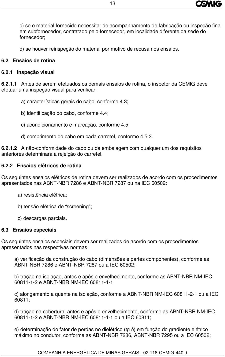 Inspeção visual 6.2.1.1 Antes de serem efetuados os demais ensaios de rotina, o inspetor da CEMIG deve efetuar uma inspeção visual para verificar: a) características gerais do cabo, conforme 4.