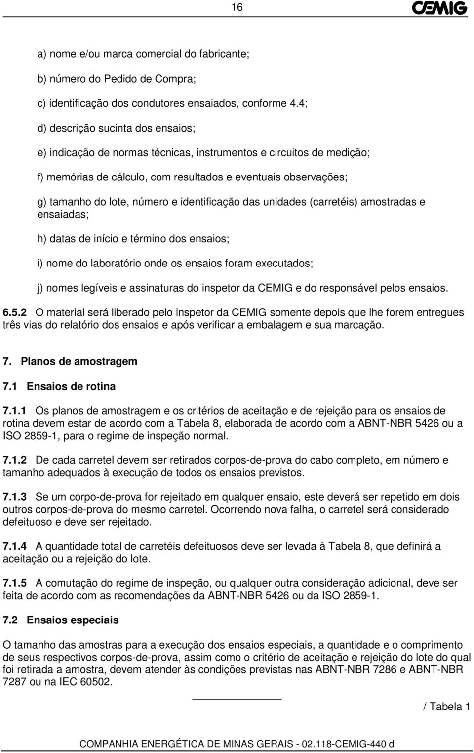 identificação das unidades (carretéis) amostradas e ensaiadas; h) datas de início e término dos ensaios; i) nome do laboratório onde os ensaios foram executados; j) nomes legíveis e assinaturas do