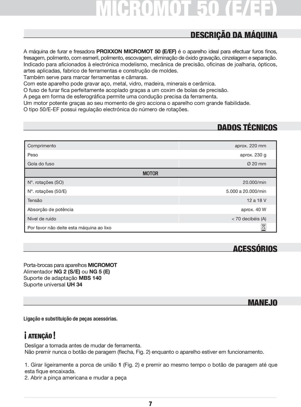 Indicado para aficionados à electrónica modelismo, mecânica de precisão, oficinas de joalharia, ópticos, artes aplicadas, fabrico de ferramentas e construção de moldes.