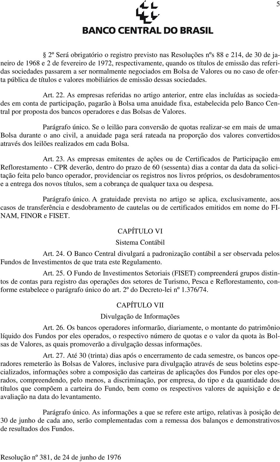 As empresas referidas no artigo anterior, entre elas incluídas as sociedades em conta de participação, pagarão à Bolsa uma anuidade fixa, estabelecida pelo Banco Central por proposta dos bancos