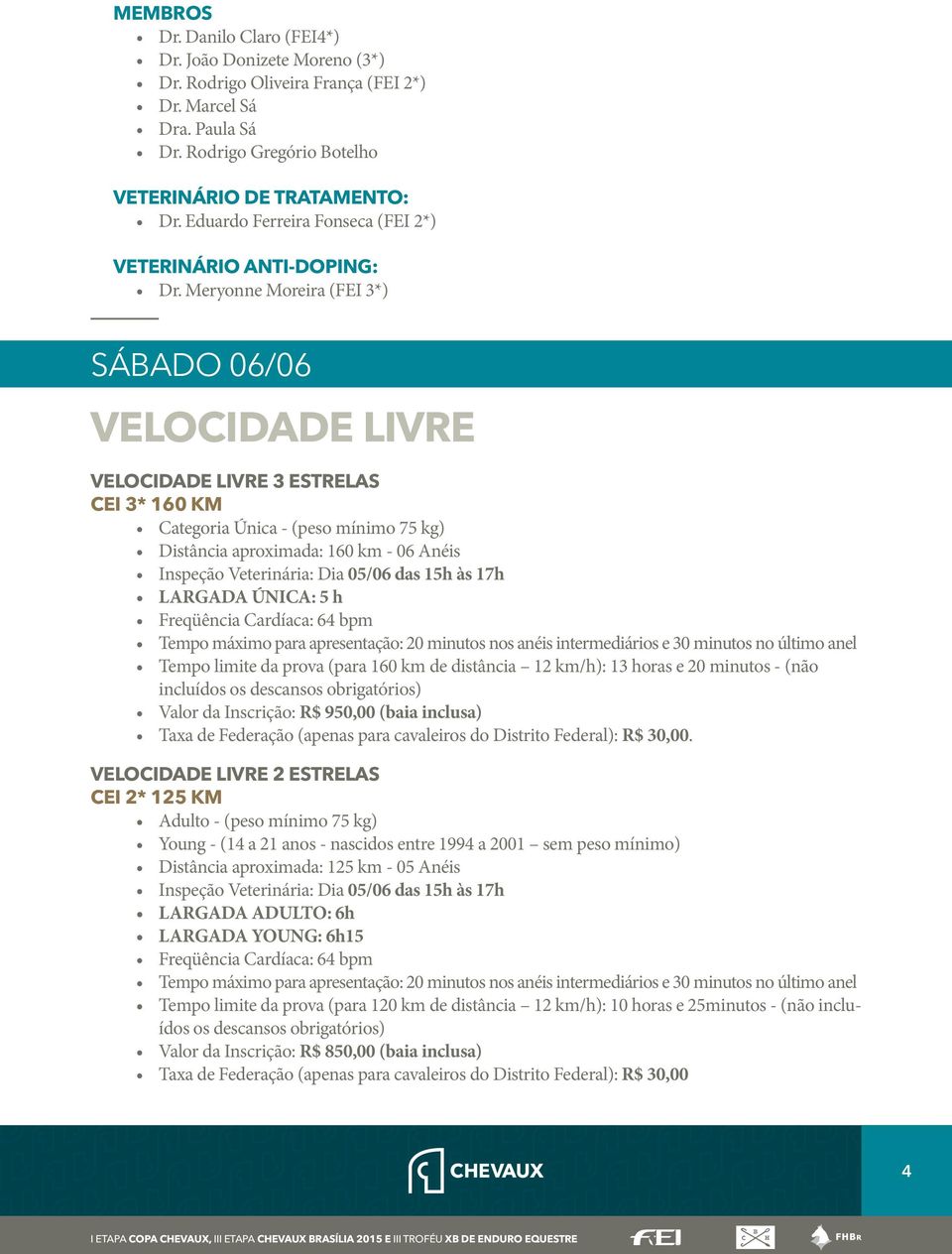 Meryonne Moreira (FEI 3*) SÁBADO 06/06 VELOCIDADE LIVRE VELOCIDADE LIVRE 3 ESTRELAS CEI 3* 160 KM Categoria Única - (peso mínimo 75 kg) Distância aproximada: 160 km - 06 Anéis Inspeção Veterinária: