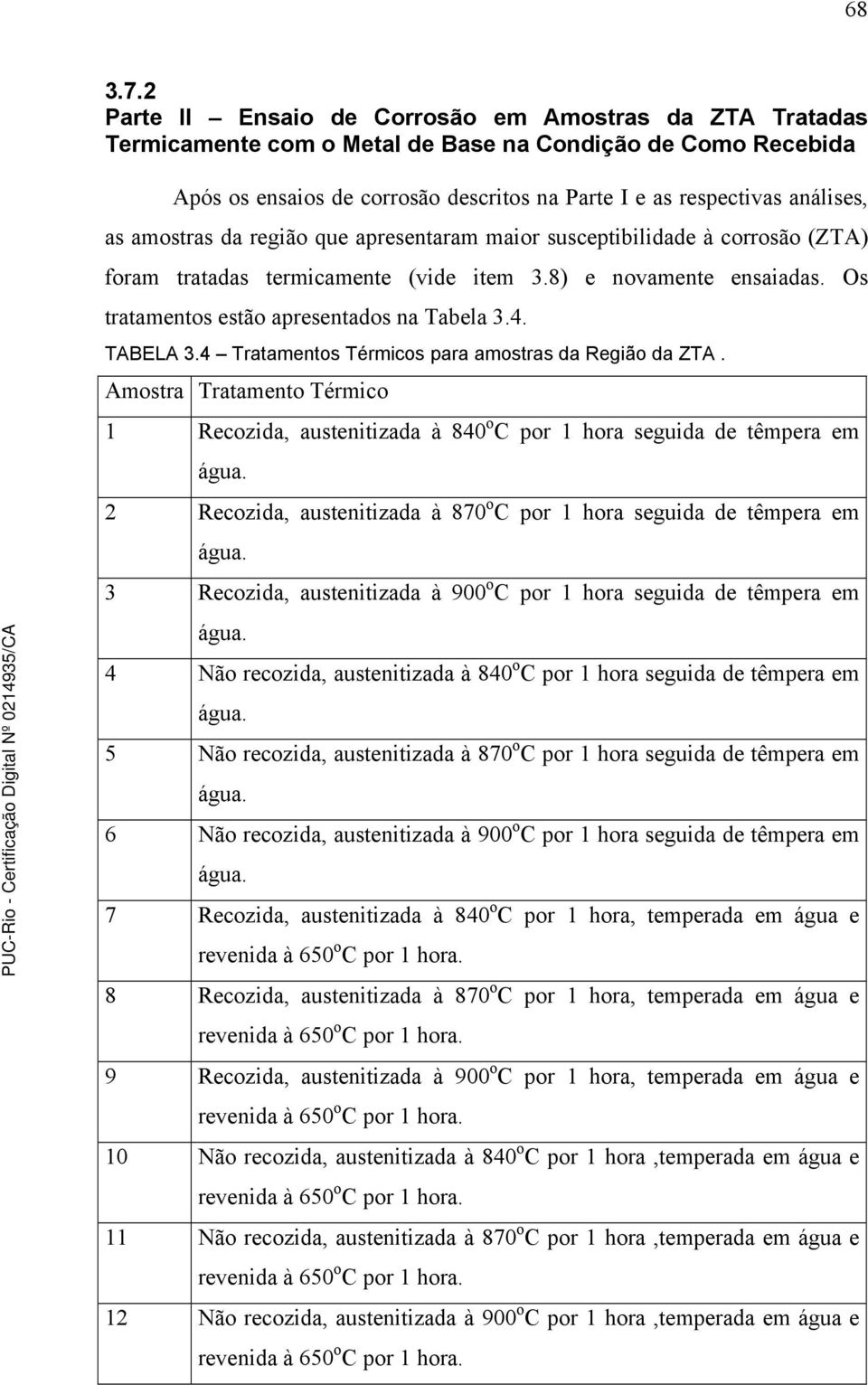 amostras da região que apresentaram maior susceptibilidade à corrosão (ZTA) foram tratadas termicamente (vide item 3.8) e novamente ensaiadas. Os tratamentos estão apresentados na Tabela 3.4.