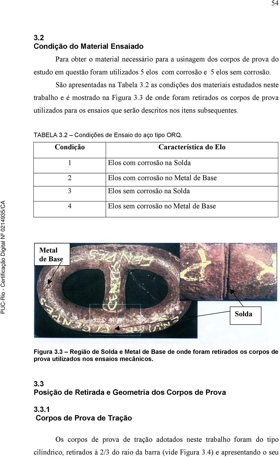 3 de onde foram retirados os corpos de prova utilizados para os ensaios que serão descritos nos itens subsequentes. TABELA 3.2 Condições de Ensaio do aço tipo ORQ.