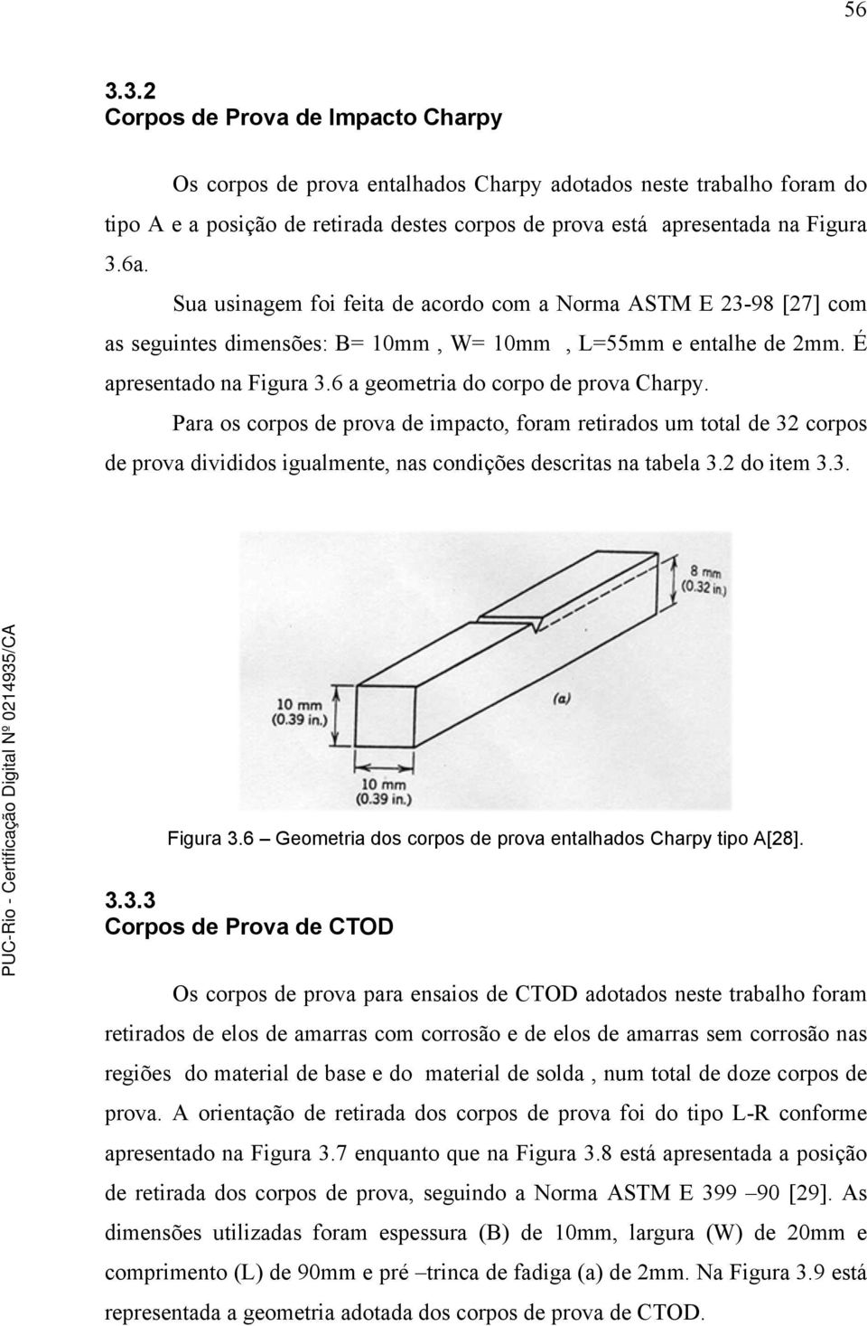 Para os corpos de prova de impacto, foram retirados um total de 32 corpos de prova divididos igualmente, nas condições descritas na tabela 3.2 do item 3.3. Figura 3.