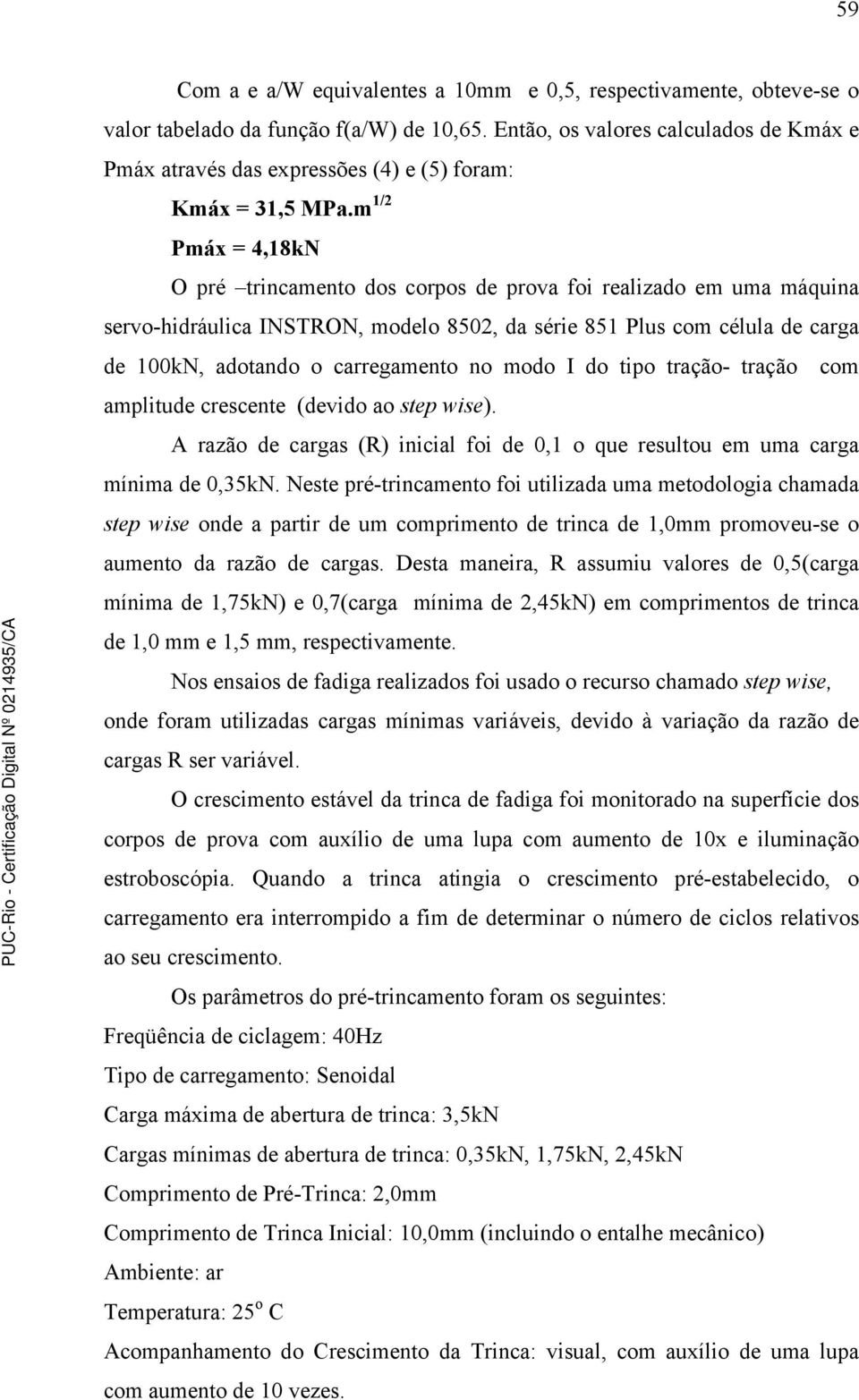 m 1/2 Pmáx = 4,18kN O pré trincamento dos corpos de prova foi realizado em uma máquina servo-hidráulica INSTRON, modelo 8502, da série 851 Plus com célula de carga de 100kN, adotando o carregamento