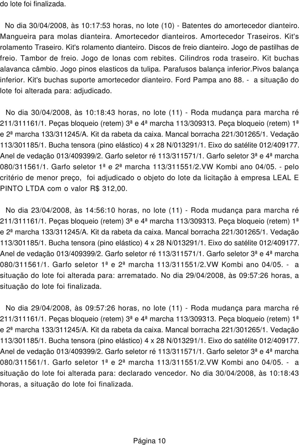 Kit buchas alavanca câmbio. Jogo pinos elasticos da tulipa. Parafusos balança inferior.pivos balança inferior. Kit's buchas suporte amortecedor dianteiro. Ford Pampa ano 88.