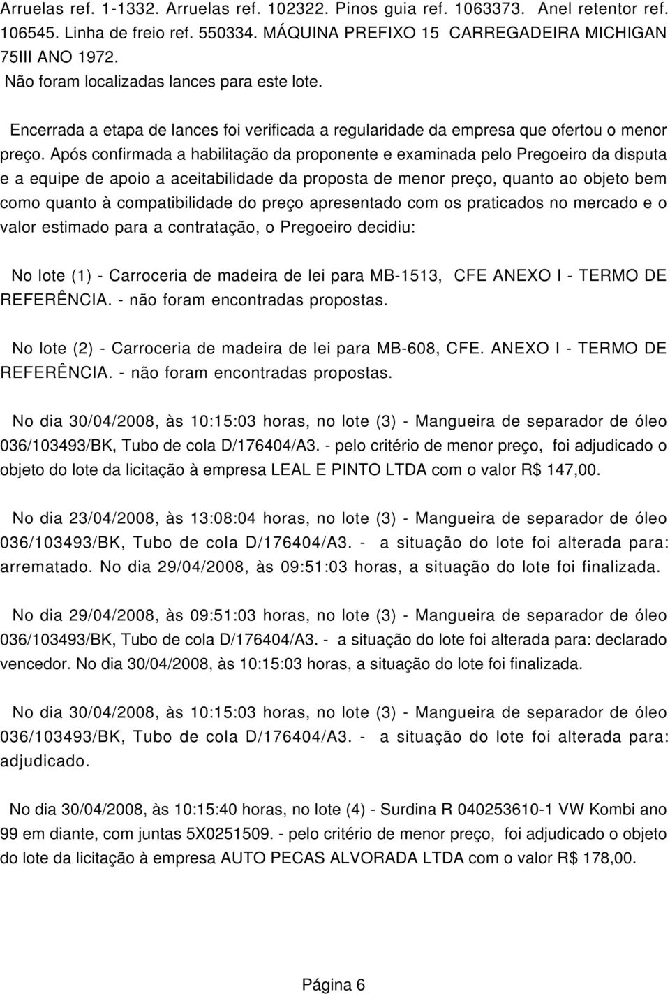 Após confirmada a habilitação da proponente e examinada pelo Pregoeiro da disputa e a equipe de apoio a aceitabilidade da proposta de menor preço, quanto ao objeto bem como quanto à compatibilidade