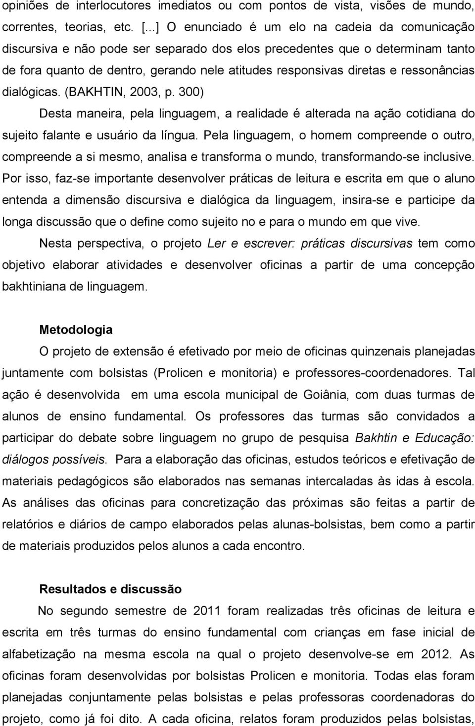 ressonâncias dialógicas. (BAKHTIN, 2003, p. 300) Desta maneira, pela linguagem, a realidade é alterada na ação cotidiana do sujeito falante e usuário da língua.